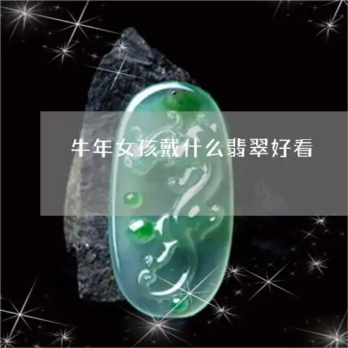 国内牛年女孩戴什么翡翠好看牛年女孩戴什么翡翠好看图片本月推荐今日更新2023已更新翡玉
